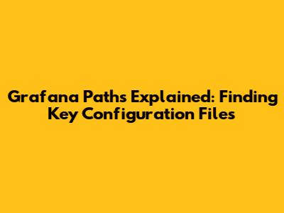 Grafana Paths Explained: Finding Key Configuration Files