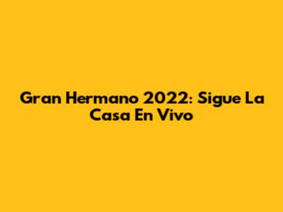 Gran Hermano 2022: Sigue La Casa En Vivo
