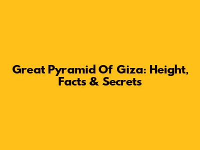 Great Pyramid Of Giza: Height, Facts & Secrets