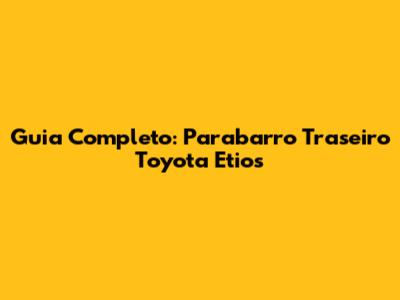 Guia Completo: Parabarro Traseiro Toyota Etios