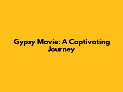 Gypsy Movie: A Captivating Journey