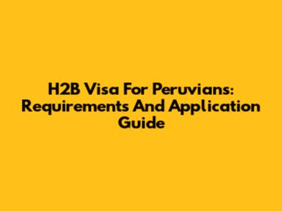 H2B Visa For Peruvians: Requirements And Application Guide