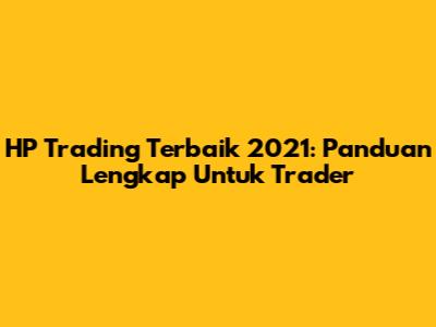 HP Trading Terbaik 2021: Panduan Lengkap Untuk Trader