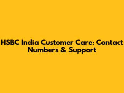 HSBC India Customer Care: Contact Numbers & Support