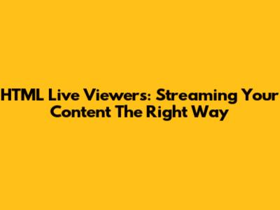 HTML Live Viewers: Streaming Your Content The Right Way