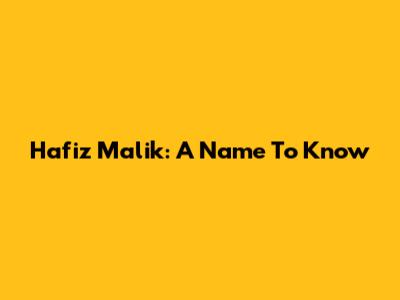 Hafiz Malik: A Name To Know