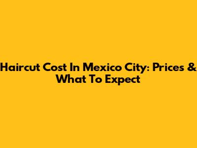 Haircut Cost In Mexico City: Prices & What To Expect