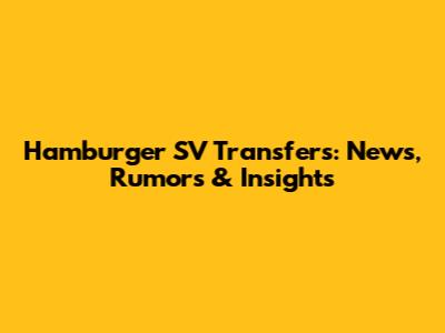 Hamburger SV Transfers: News, Rumors & Insights
