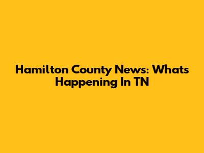 Hamilton County News: What's Happening In TN