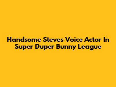 Handsome Steve's Voice Actor In Super Duper Bunny League