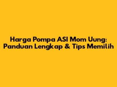 Harga Pompa ASI Mom Uung: Panduan Lengkap & Tips Memilih
