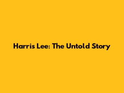 Harris Lee: The Untold Story