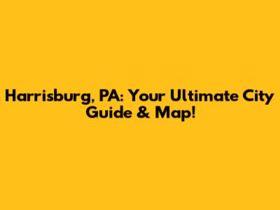 Harrisburg, PA: Your Ultimate City Guide & Map!