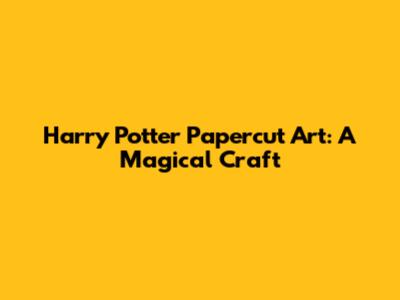 Harry Potter Papercut Art: A Magical Craft