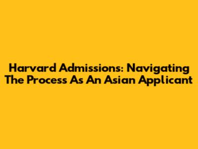 Harvard Admissions: Navigating The Process As An Asian Applicant