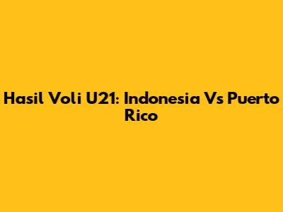 Hasil Voli U21: Indonesia Vs Puerto Rico