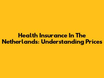 Health Insurance In The Netherlands: Understanding Prices