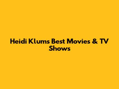 Heidi Klum's Best Movies & TV Shows
