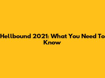 Hellbound 2021: What You Need To Know