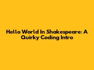 Hello World In Shakespeare: A Quirky Coding Intro