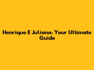 Henrique E Juliano: Your Ultimate Guide
