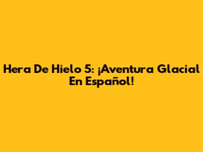Hera De Hielo 5: ¡Aventura Glacial En Español!
