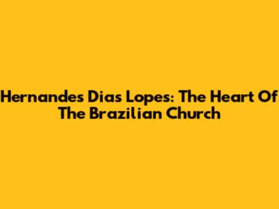 Hernandes Dias Lopes: The Heart Of The Brazilian Church