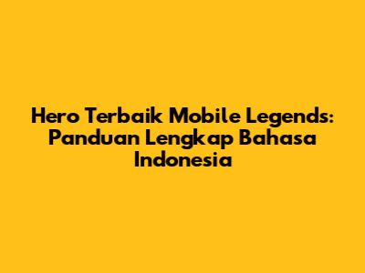 Hero Terbaik Mobile Legends: Panduan Lengkap Bahasa Indonesia