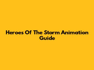 Heroes Of The Storm Animation Guide