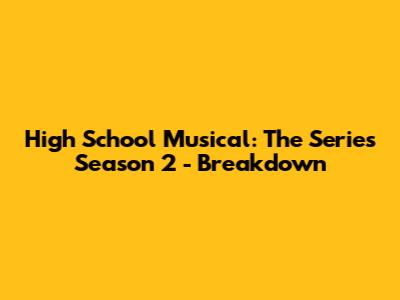 High School Musical: The Series Season 2 - Breakdown