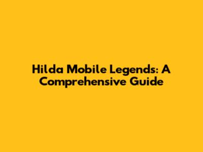 Hilda Mobile Legends: A Comprehensive Guide