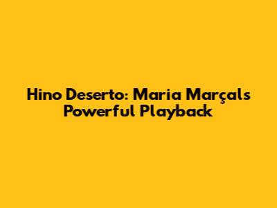 Hino Deserto: Maria Marçal's Powerful Playback