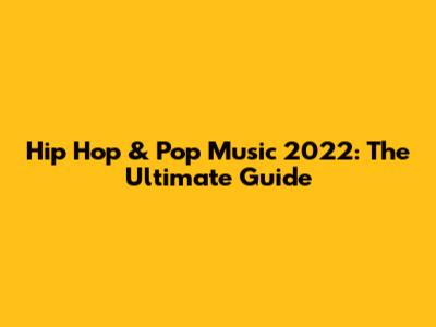 Hip Hop & Pop Music 2022: The Ultimate Guide