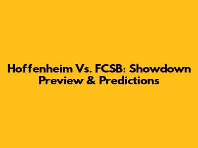 Hoffenheim Vs. FCSB: Showdown Preview & Predictions
