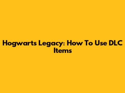 Hogwarts Legacy: How To Use DLC Items