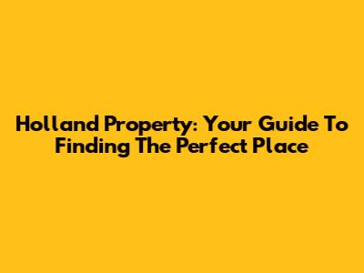 Holland Property: Your Guide To Finding The Perfect Place