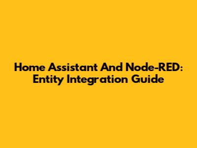 Home Assistant And Node-RED: Entity Integration Guide