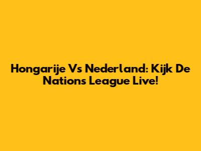 Hongarije Vs Nederland: Kijk De Nations League Live!