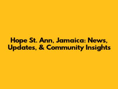 Hope St. Ann, Jamaica: News, Updates, & Community Insights
