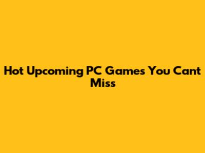 Hot Upcoming PC Games You Can't Miss