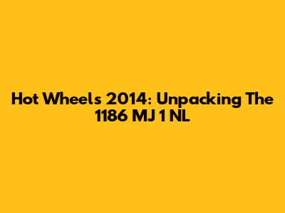 Hot Wheels 2014: Unpacking The 1186 MJ 1 NL