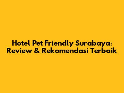 Hotel Pet Friendly Surabaya: Review & Rekomendasi Terbaik