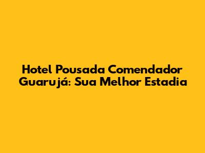 Hotel Pousada Comendador Guarujá: Sua Melhor Estadia