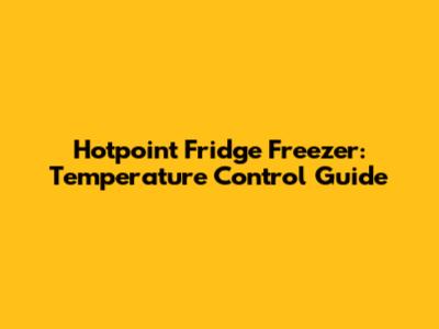 Hotpoint Fridge Freezer: Temperature Control Guide