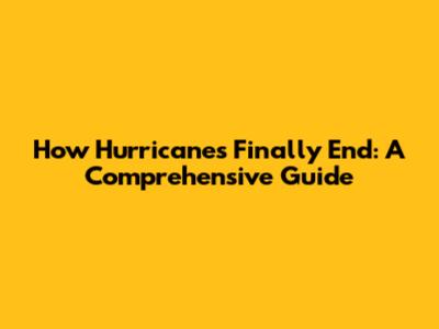 How Hurricanes Finally End: A Comprehensive Guide