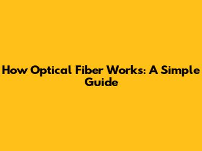 How Optical Fiber Works: A Simple Guide