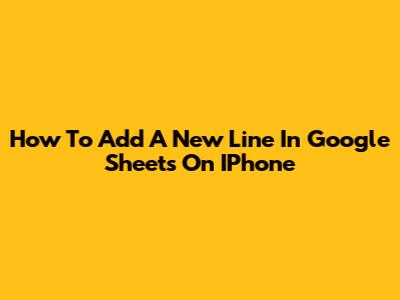 How To Add A New Line In Google Sheets On IPhone