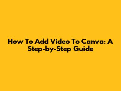 How To Add Video To Canva: A Step-by-Step Guide