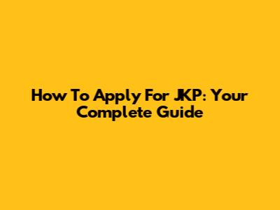 How To Apply For JKP: Your Complete Guide