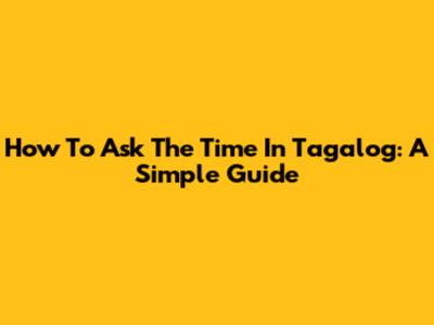 How To Ask The Time In Tagalog: A Simple Guide